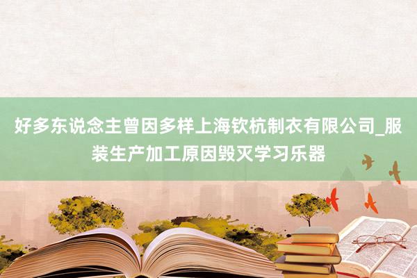 好多东说念主曾因多样上海钦杭制衣有限公司_服装生产加工原因毁灭学习乐器