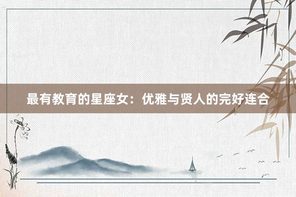 最有教育的星座女：优雅与贤人的完好连合