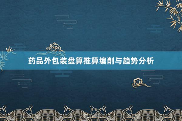 药品外包装盘算推算编削与趋势分析