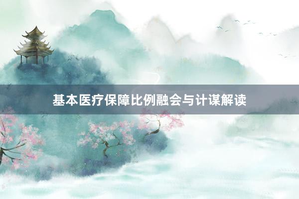 基本医疗保障比例融会与计谋解读